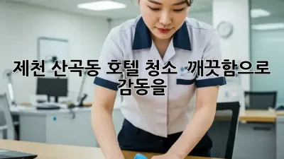 제천 산곡동 호텔 청소 ✨ 깨끗함으로 감동을!