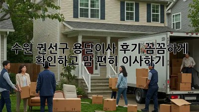 수원 권선구 용달이사 후기, 꼼꼼하게 확인하고 맘 편히 이사하기 🚚💨