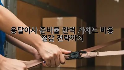 용달이사 준비물 완벽 가이드: 비용 절감 전략까지!