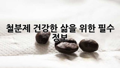 철분제, 건강한 삶을 위한 필수 정보